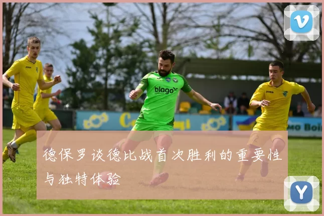 德保罗谈德比战首次胜利的重要性与独特体验