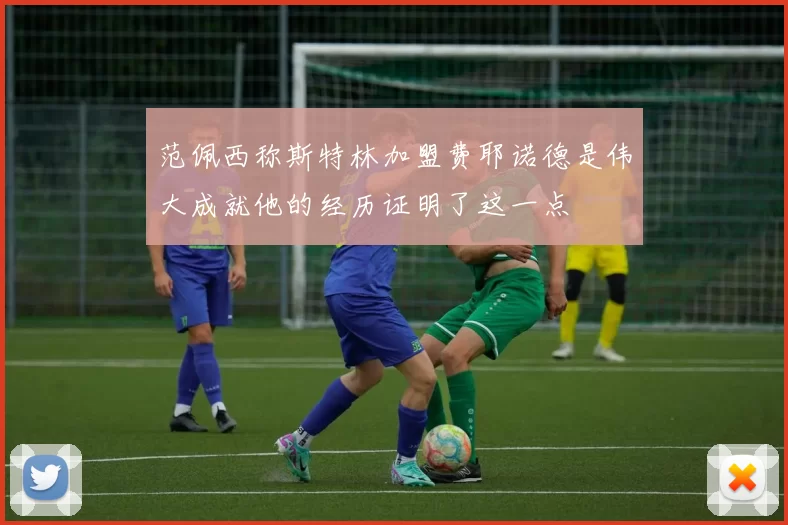 范佩西称斯特林加盟费耶诺德是伟大成就他的经历证明了这一点