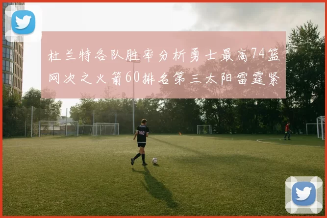 杜兰特各队胜率分析勇士最高74篮网次之火箭60排名第三太阳雷霆紧随其后