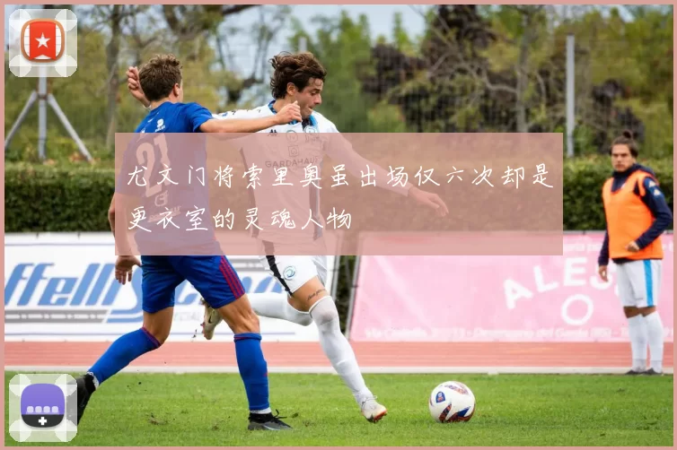 尤文门将索里奥虽出场仅六次却是更衣室的灵魂人物