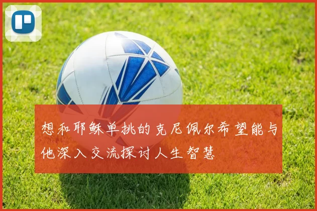 想和耶稣单挑的克尼佩尔希望能与他深入交流探讨人生智慧