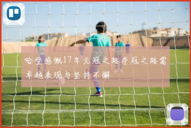 哈登感慨17年无冠之路夺冠之路需卓越表现与坚持不懈