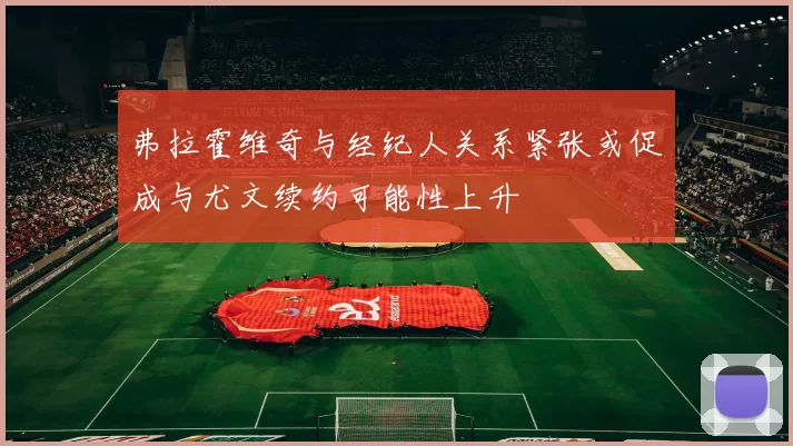 弗拉霍维奇与经纪人关系紧张或促成与尤文续约可能性上升