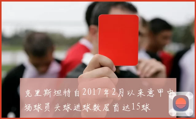 克里斯坦特自2017年2月以来意甲中场球员头球进球数居首达15球