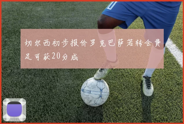 切尔西初步报价罗克巴萨若转会费足可获20分成